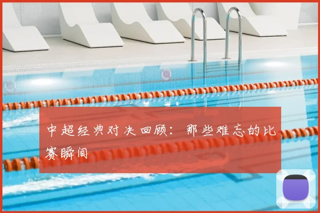中超经典对决回顾：那些难忘的比赛瞬间