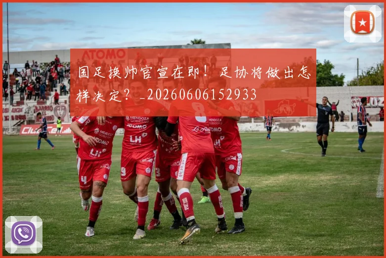 国足换帅官宣在即!足协将做出怎样决定?_20260606152933