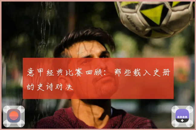 意甲经典比赛回顾：那些载入史册的史诗对决