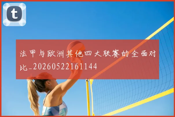 法甲与欧洲其他四大联赛的全面对比_20260522161144