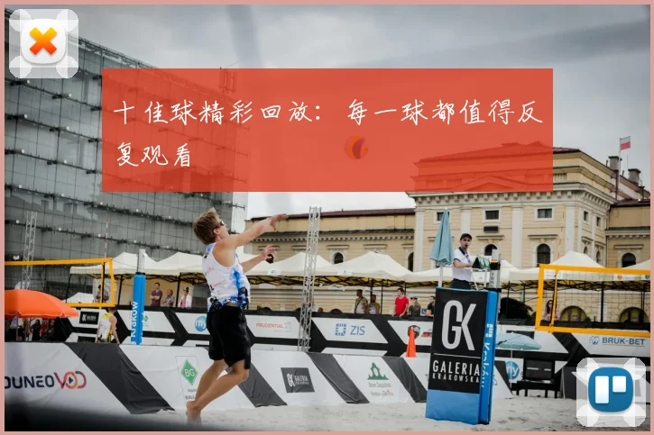 十佳球精彩回放：每一球都值得反复观看