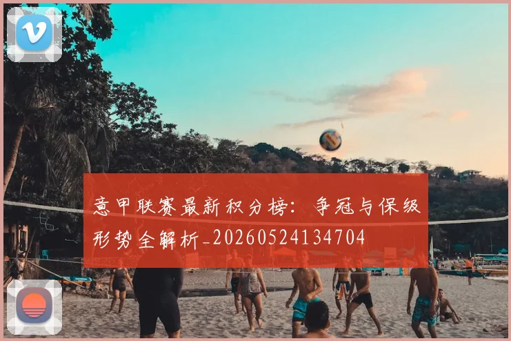 意甲联赛最新积分榜：争冠与保级形势全解析_20260524134704