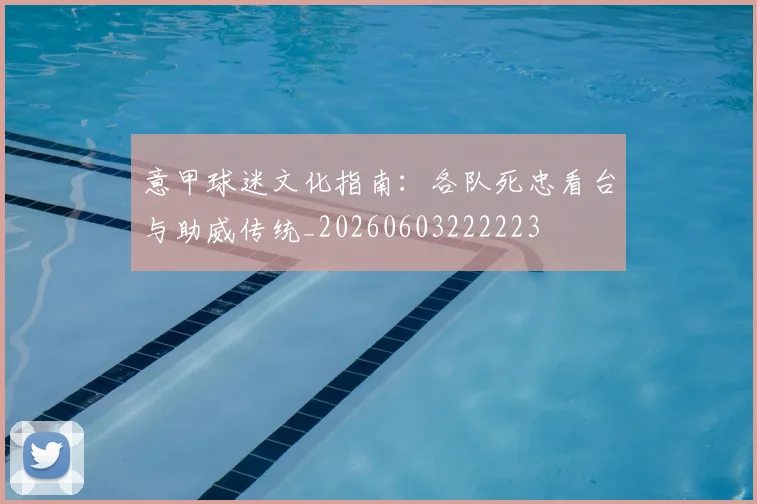 意甲球迷文化指南：各队死忠看台与助威传统_20260603222223