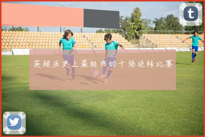 英超历史上最经典的十场逆转比赛