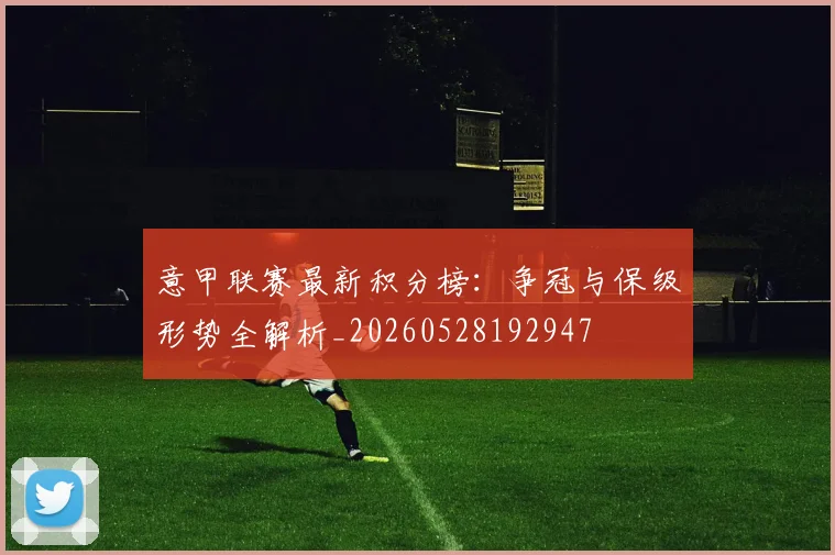 意甲联赛最新积分榜：争冠与保级形势全解析_20260528192947