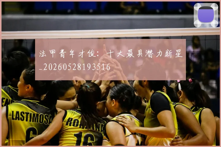 法甲青年才俊：十大最具潜力新星_20260528193516