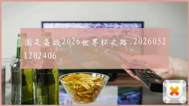 国足备战2026世界杯之路_20260521202406