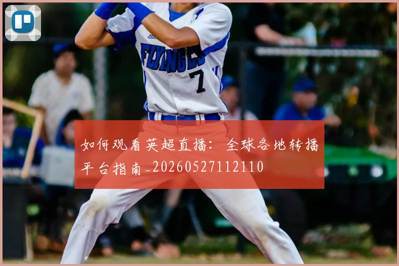 如何观看英超直播：全球各地转播平台指南_20260527112110