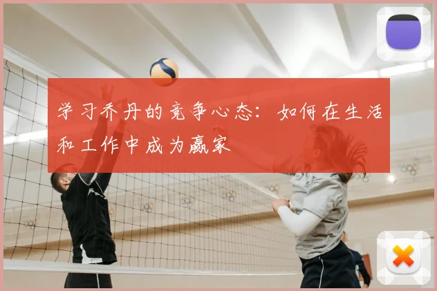 学习乔丹的竞争心态：如何在生活和工作中成为赢家