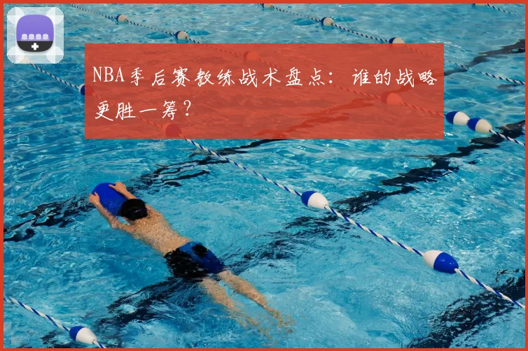 NBA季后赛教练战术盘点:谁的战略更胜一筹?