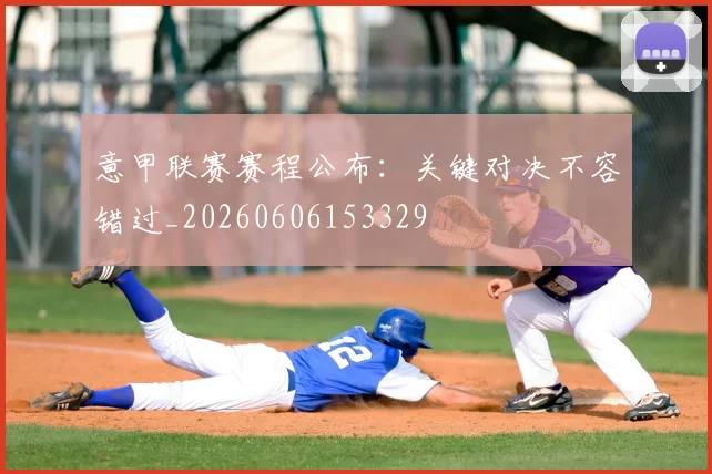 意甲联赛赛程公布：关键对决不容错过_20260606153329
