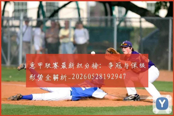 意甲联赛最新积分榜：争冠与保级形势全解析_20260528192947